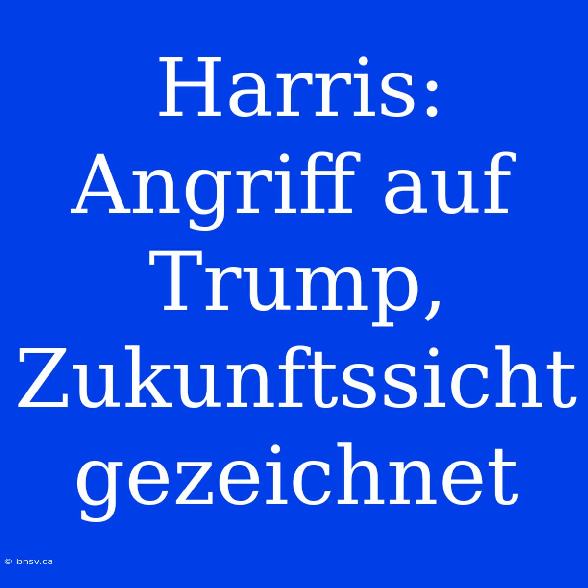 Harris: Angriff Auf Trump, Zukunftssicht Gezeichnet