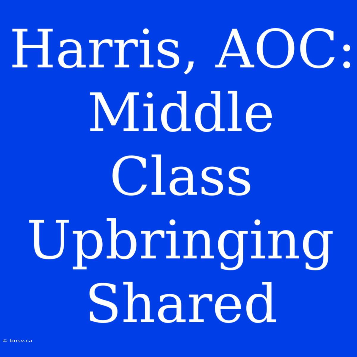 Harris, AOC:  Middle Class Upbringing Shared