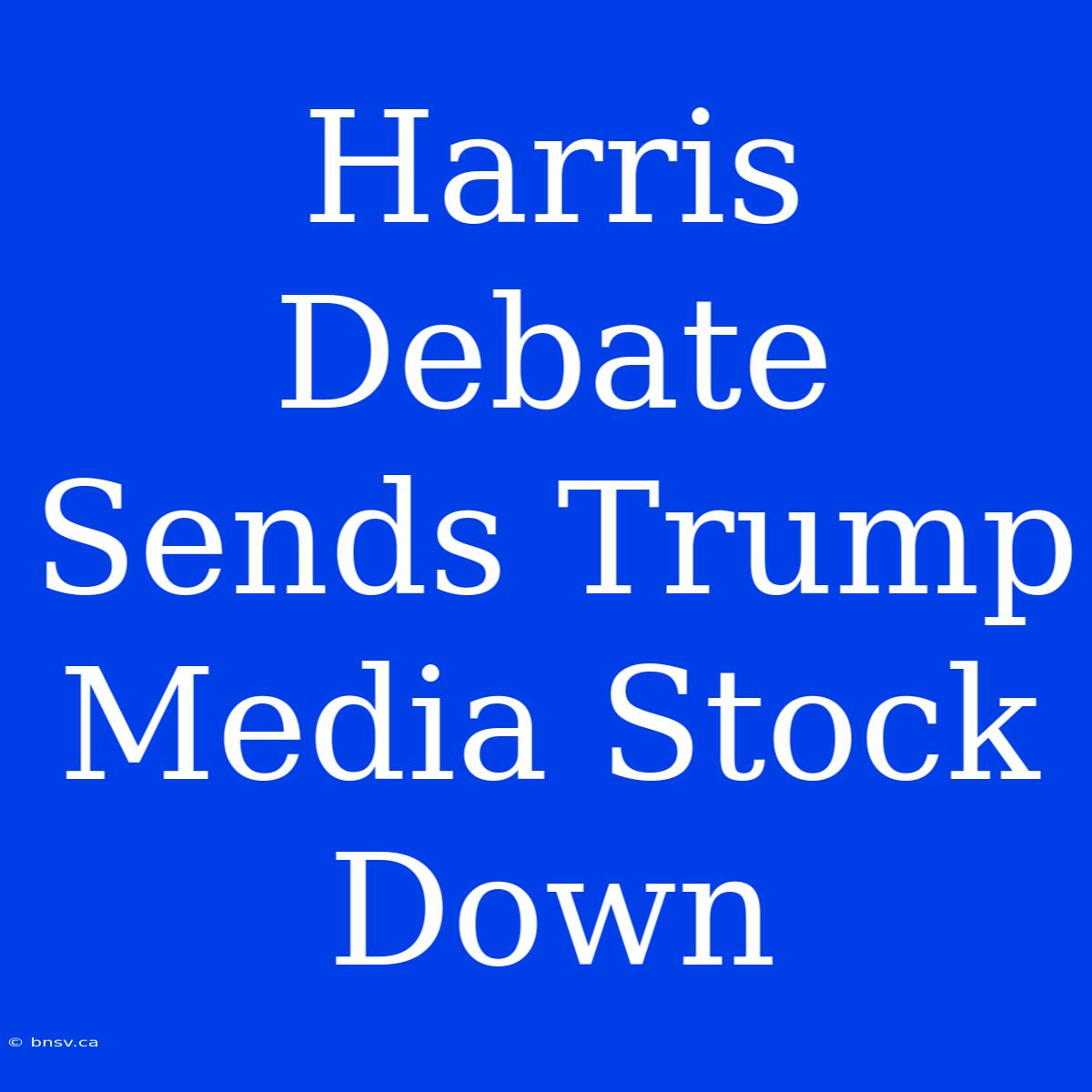 Harris Debate Sends Trump Media Stock Down