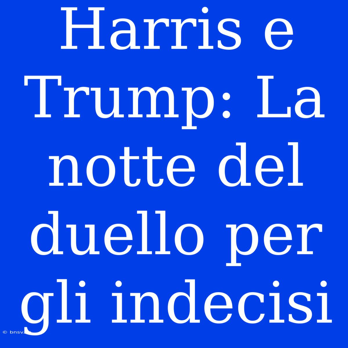 Harris E Trump: La Notte Del Duello Per Gli Indecisi