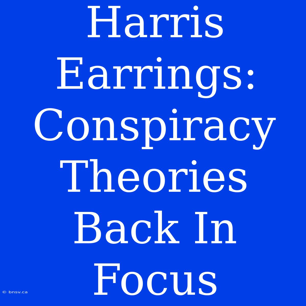 Harris Earrings: Conspiracy Theories Back In Focus