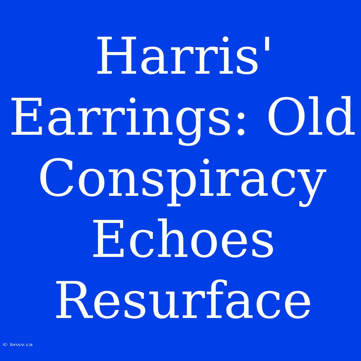 Harris' Earrings: Old Conspiracy Echoes Resurface