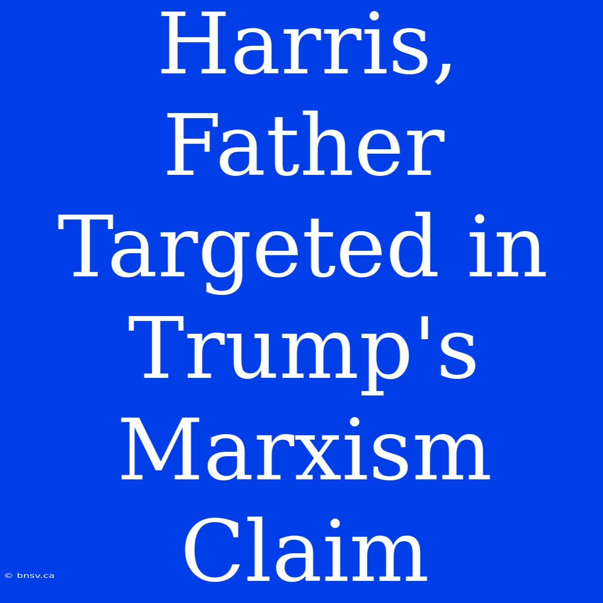 Harris, Father Targeted In Trump's Marxism Claim