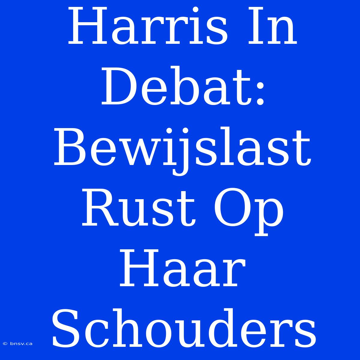 Harris In Debat: Bewijslast Rust Op Haar Schouders