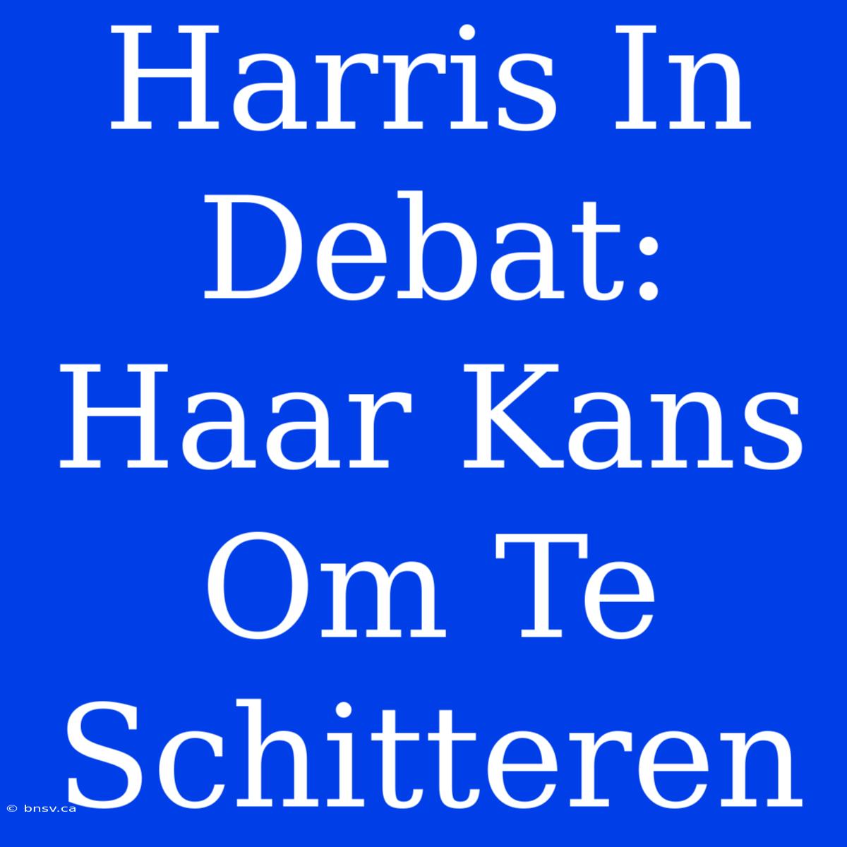 Harris In Debat: Haar Kans Om Te Schitteren