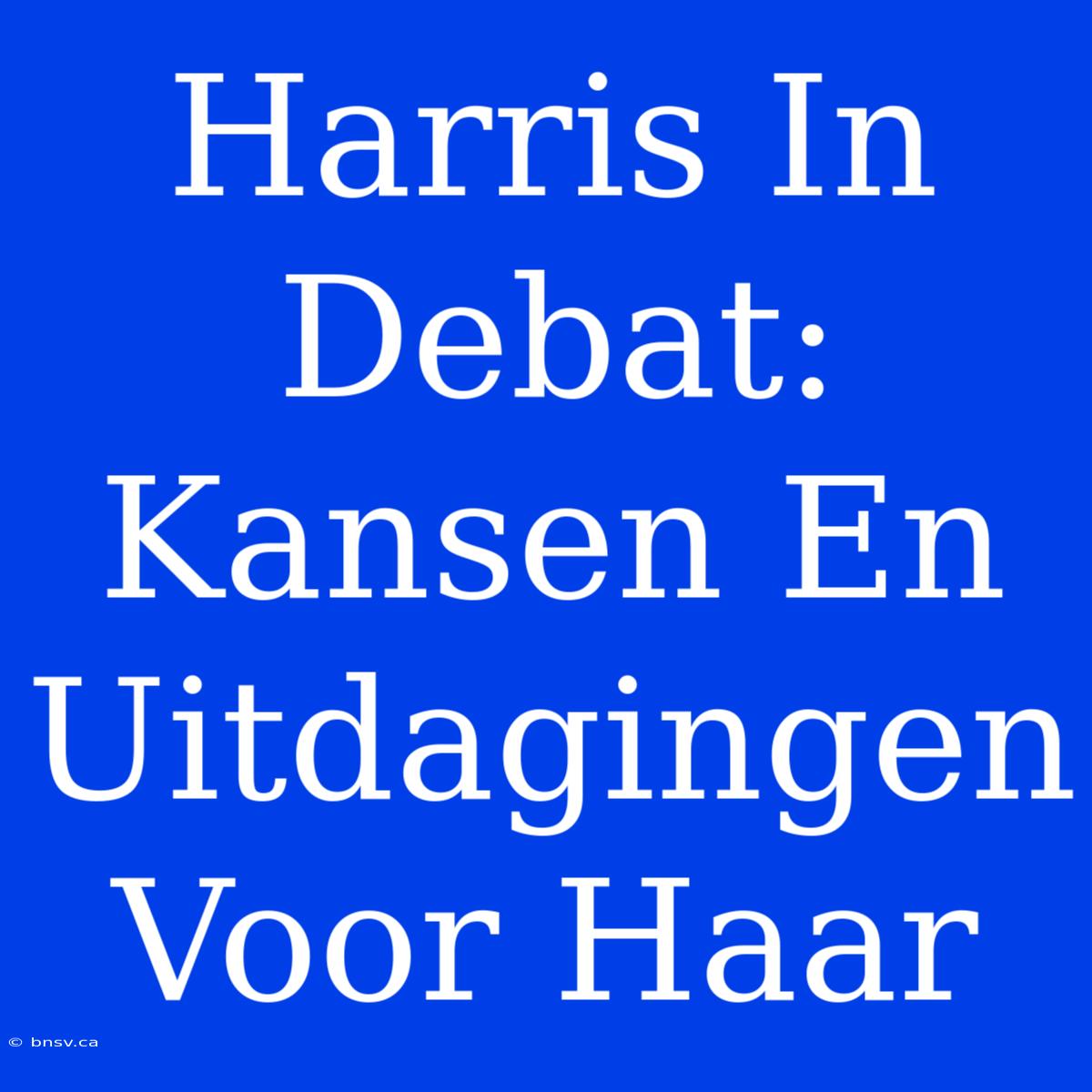 Harris In Debat: Kansen En Uitdagingen Voor Haar