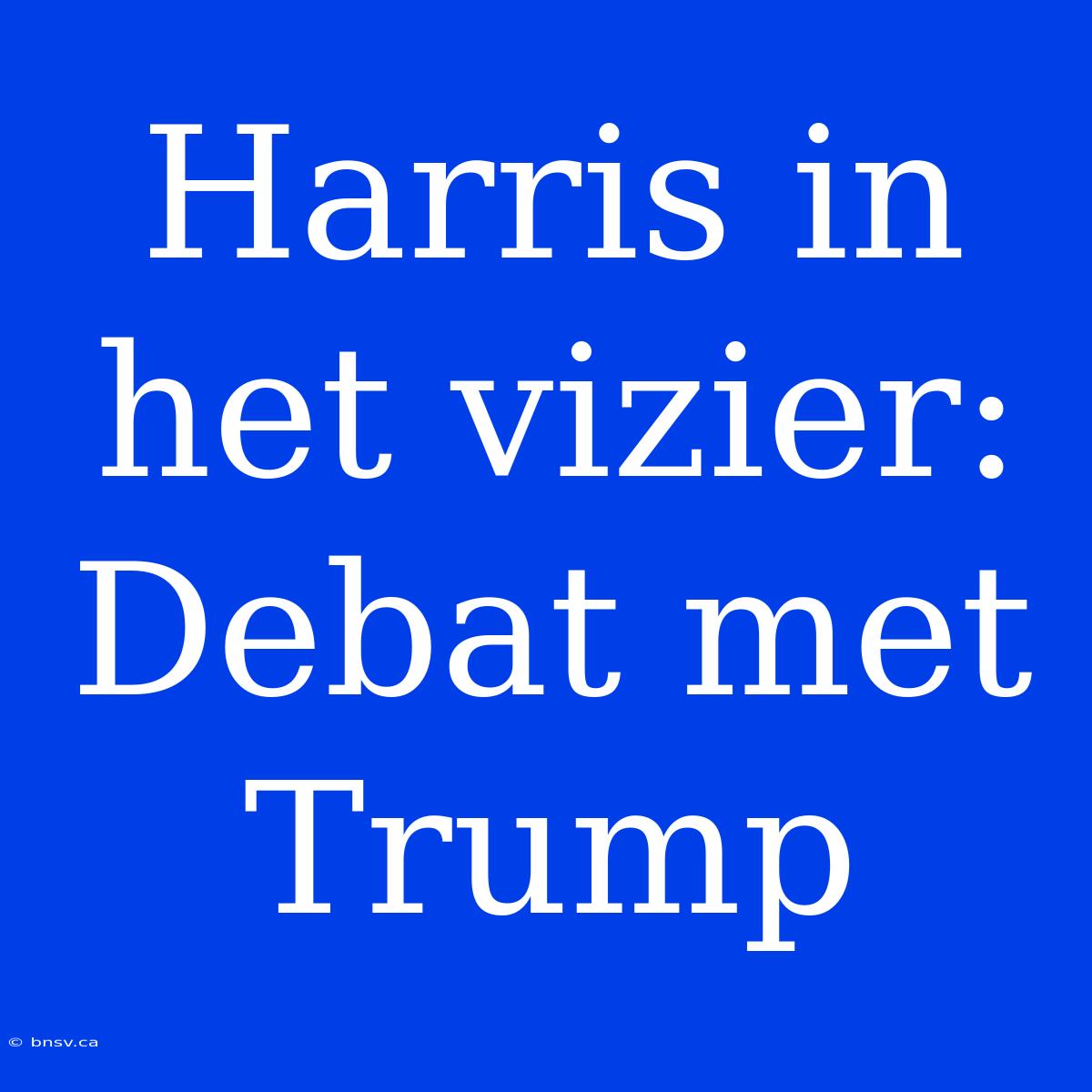 Harris In Het Vizier: Debat Met Trump