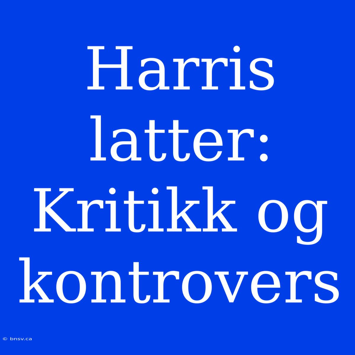 Harris Latter: Kritikk Og Kontrovers