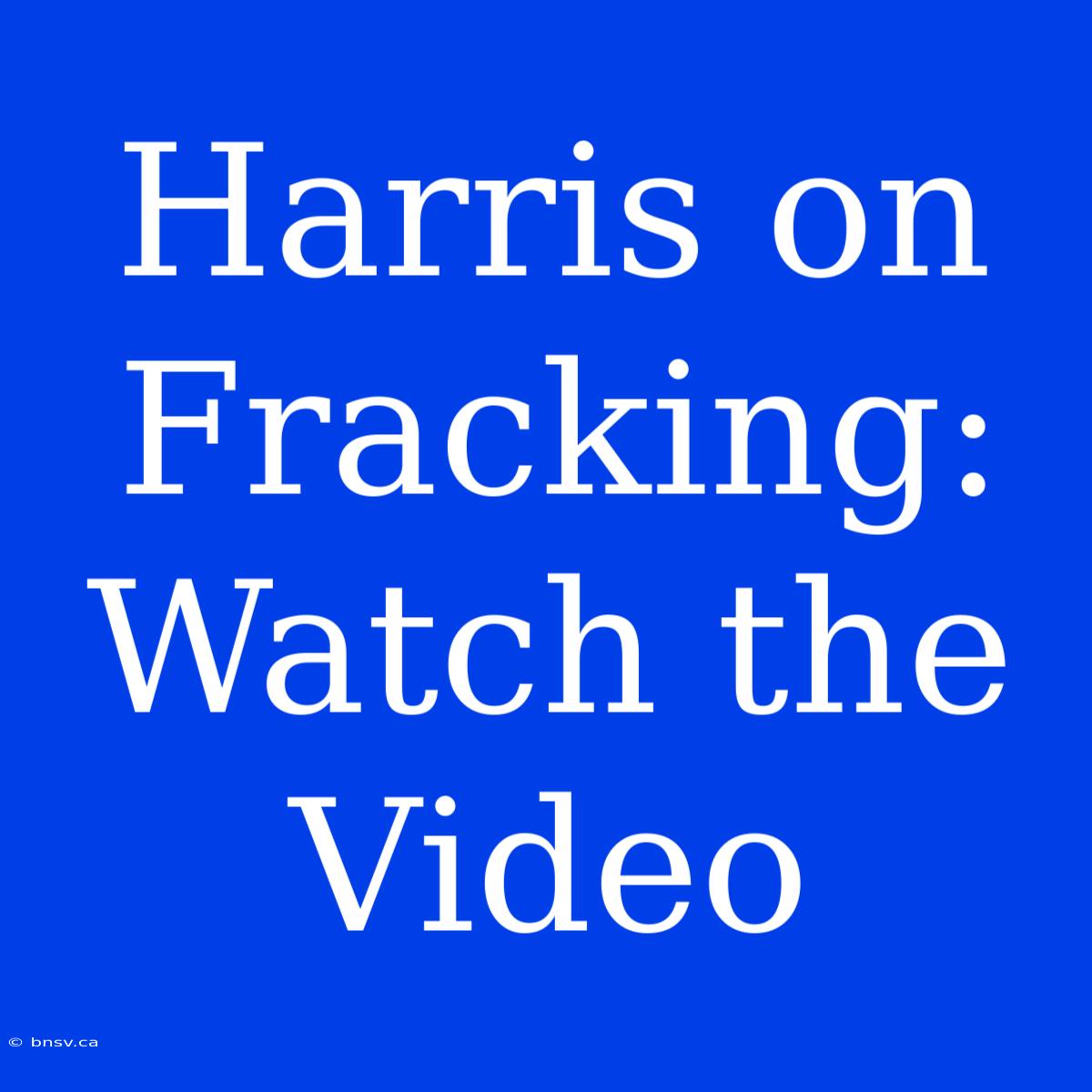 Harris On Fracking: Watch The Video