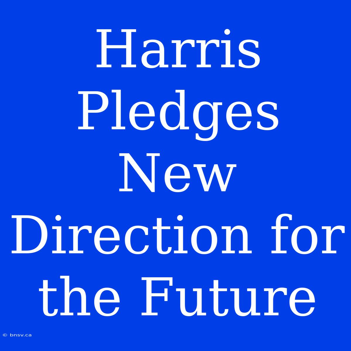 Harris Pledges New Direction For The Future