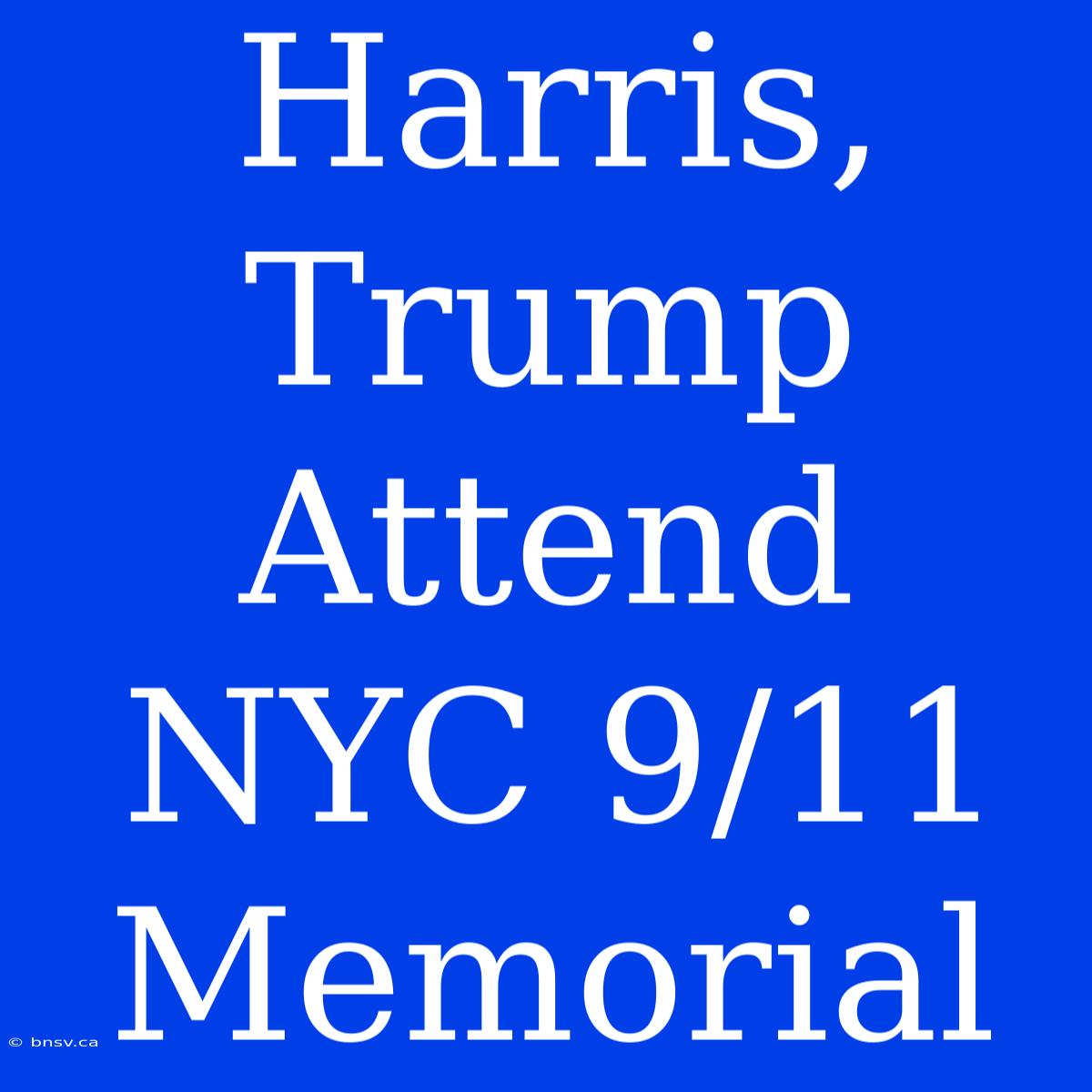 Harris, Trump Attend NYC 9/11 Memorial