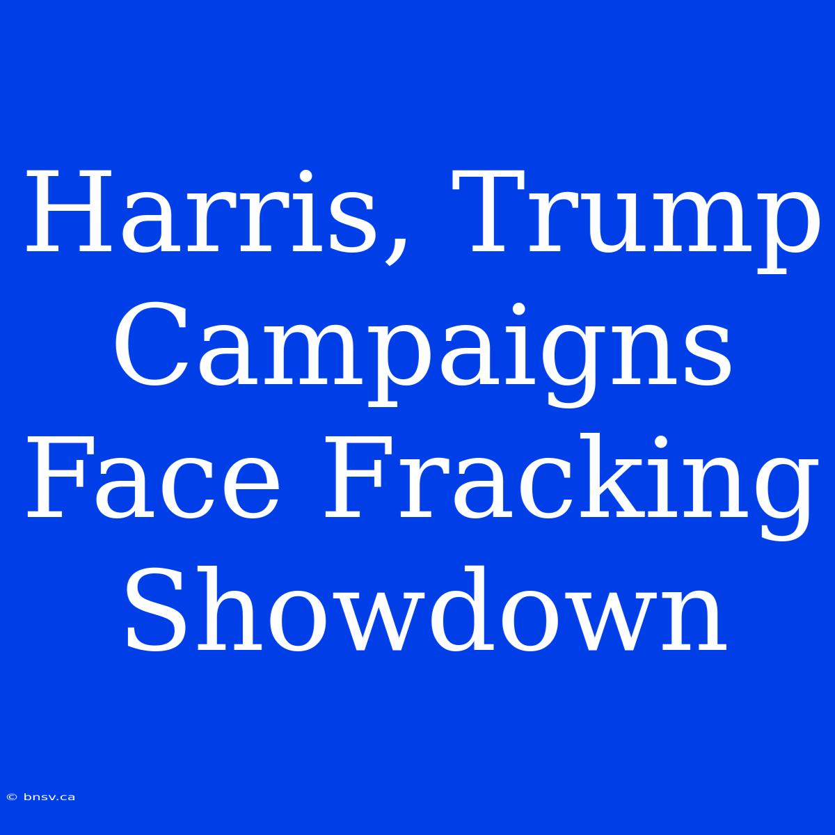 Harris, Trump Campaigns Face Fracking Showdown