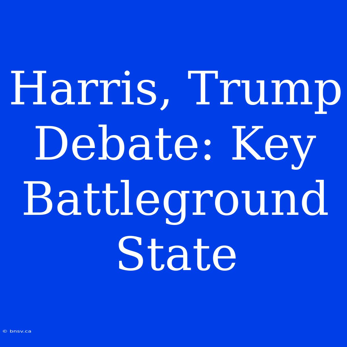 Harris, Trump Debate: Key Battleground State