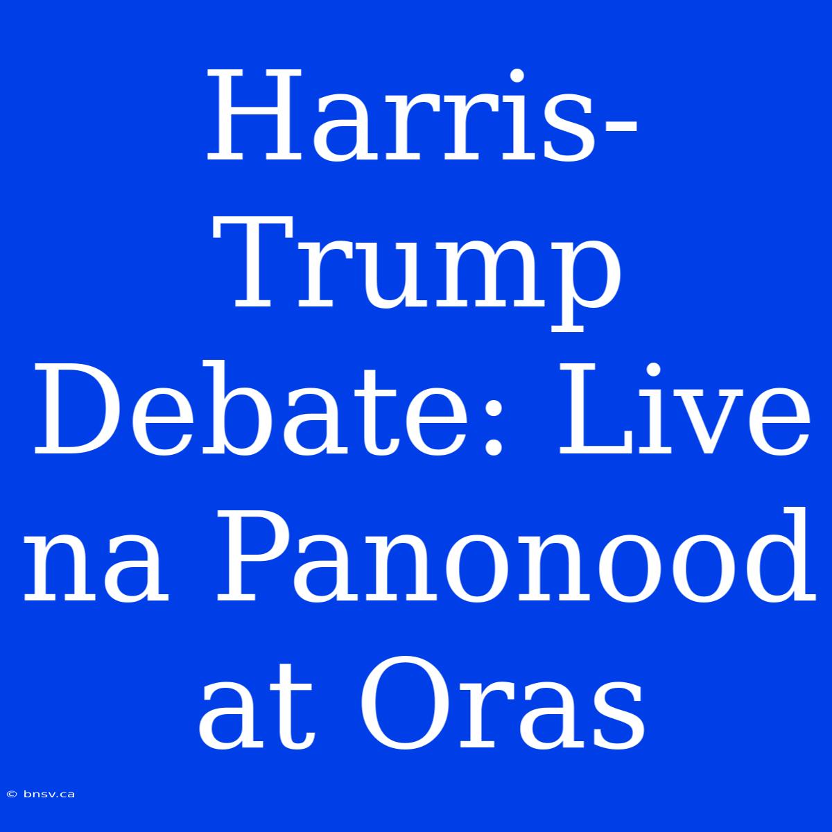 Harris-Trump Debate: Live Na Panonood At Oras