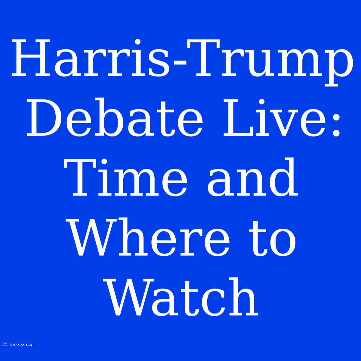 Harris-Trump Debate Live: Time And Where To Watch