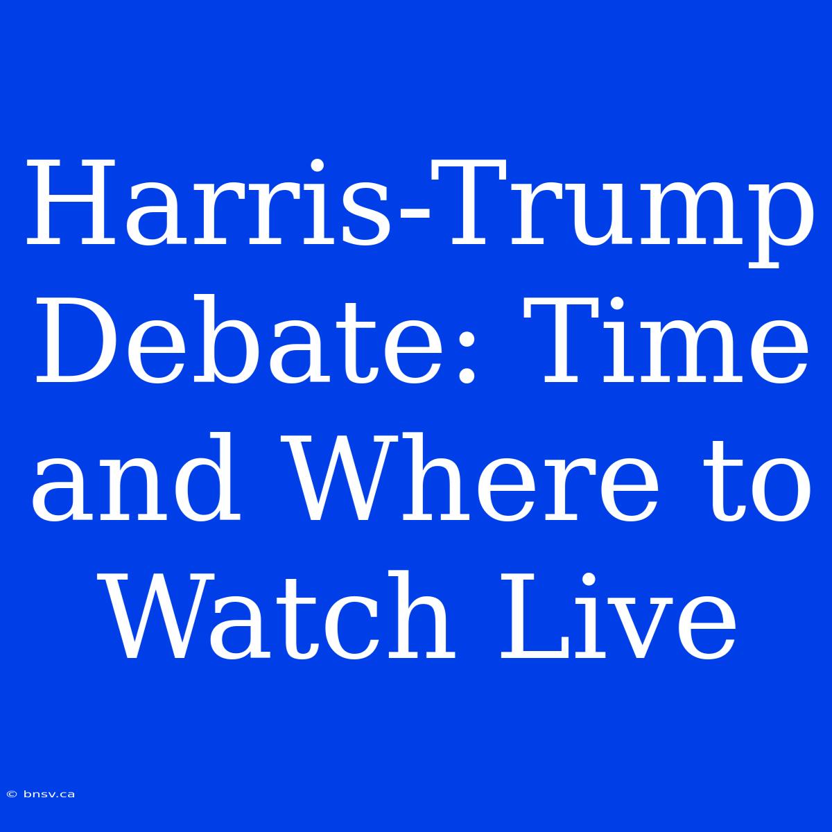 Harris-Trump Debate: Time And Where To Watch Live