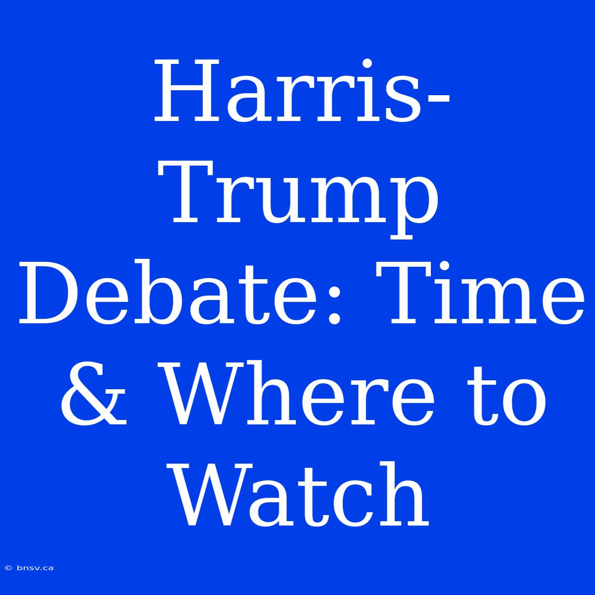 Harris-Trump Debate: Time & Where To Watch