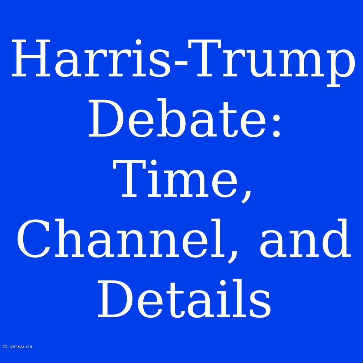 Harris-Trump Debate: Time, Channel, And Details