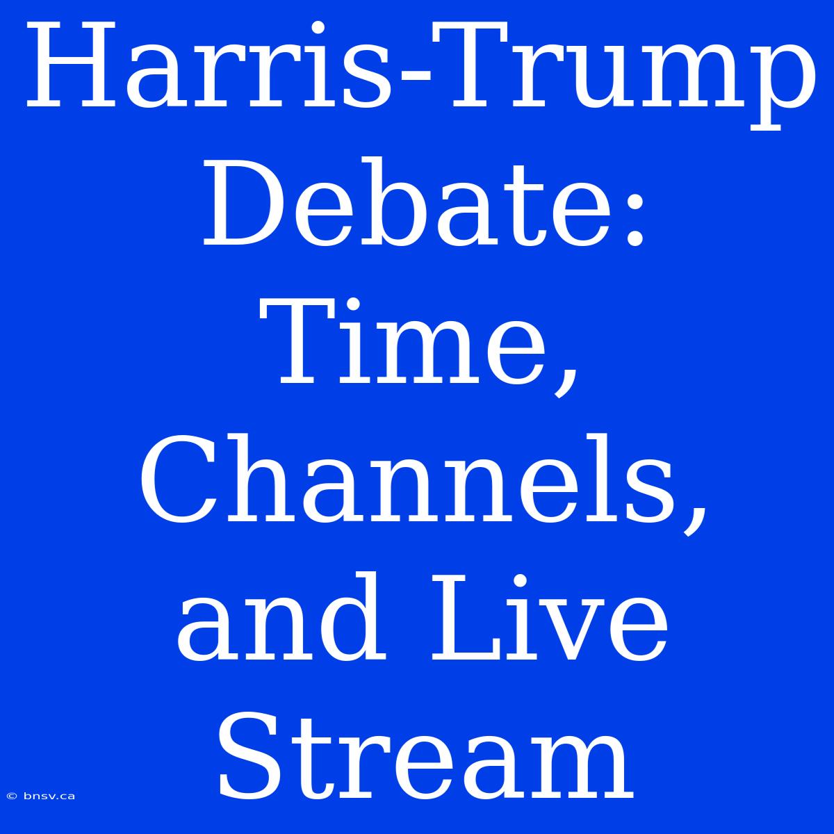 Harris-Trump Debate: Time, Channels, And Live Stream