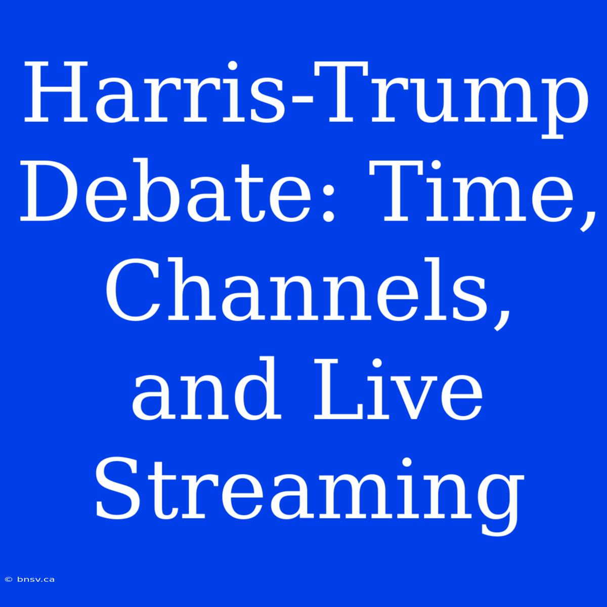 Harris-Trump Debate: Time, Channels, And Live Streaming