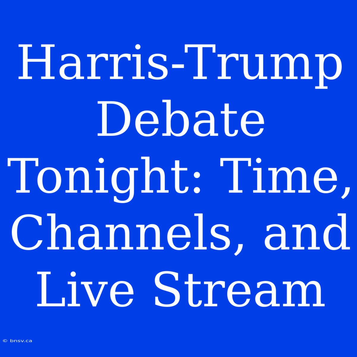 Harris-Trump Debate Tonight: Time, Channels, And Live Stream