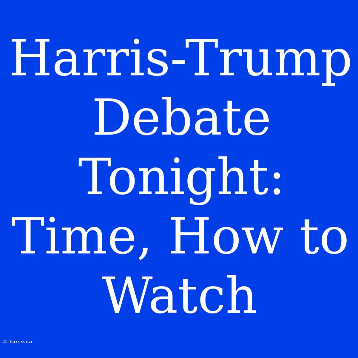 Harris-Trump Debate Tonight: Time, How To Watch