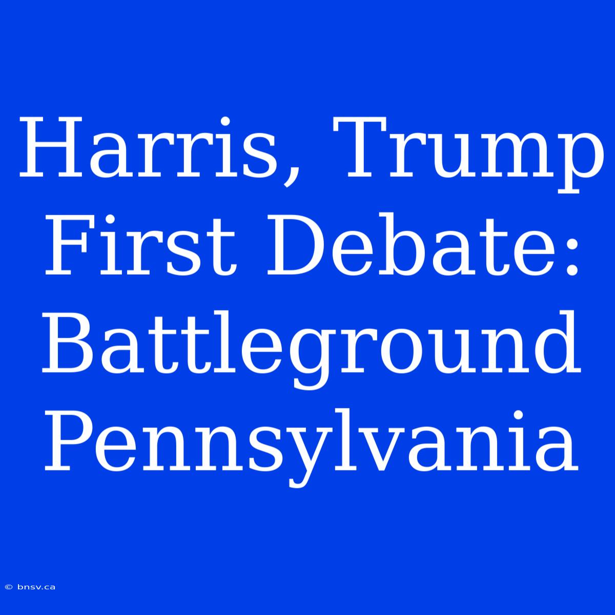 Harris, Trump First Debate: Battleground Pennsylvania