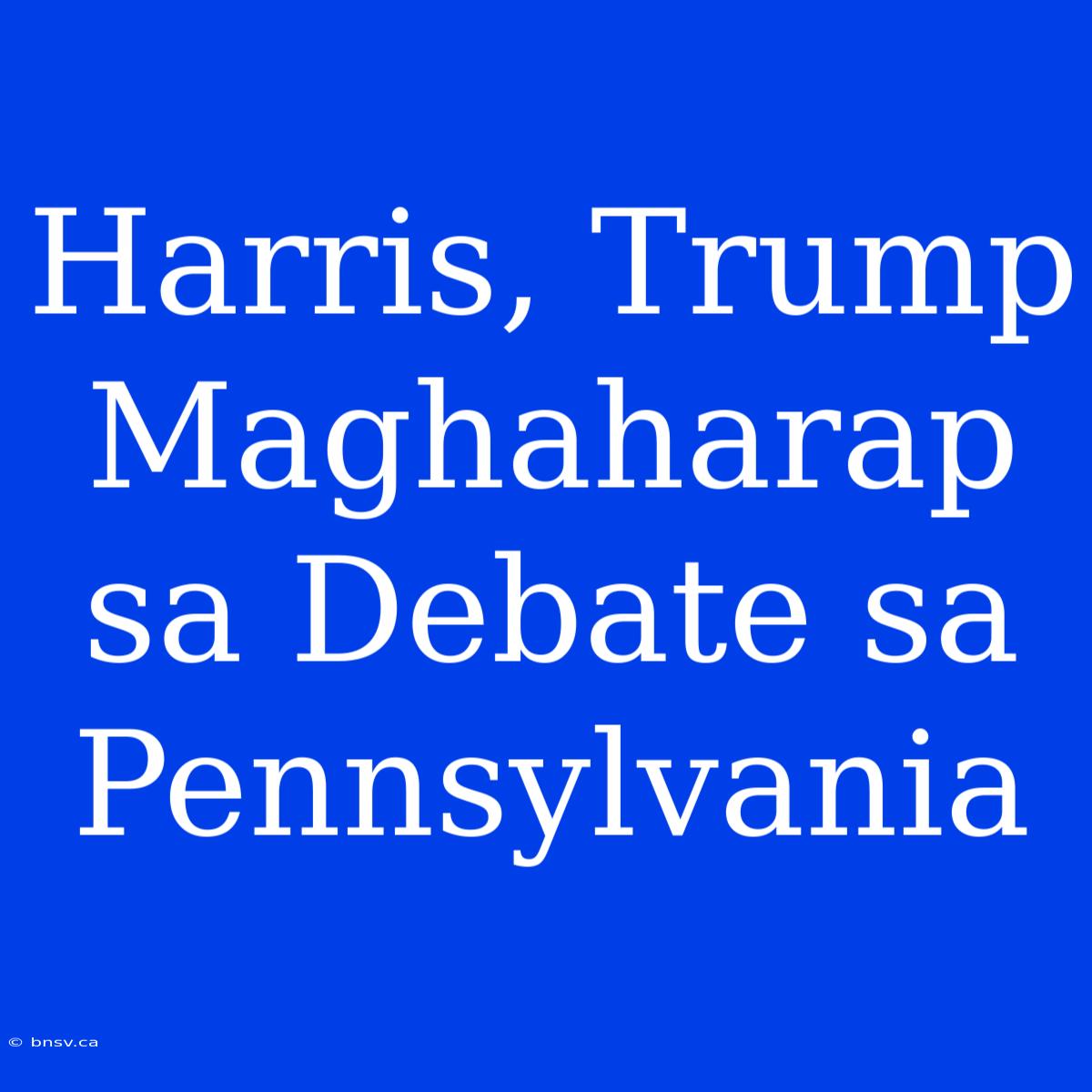 Harris, Trump Maghaharap Sa Debate Sa Pennsylvania