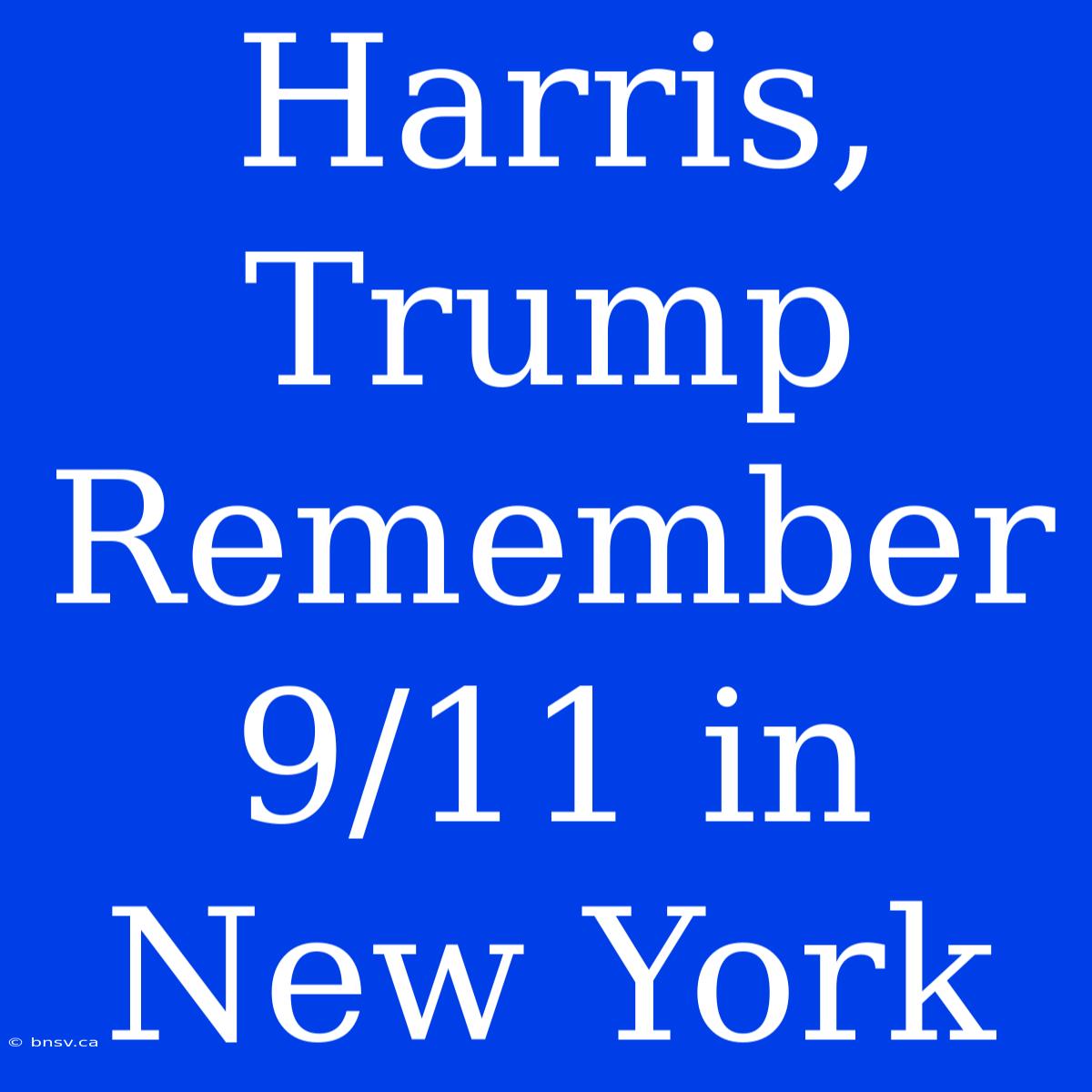 Harris, Trump Remember 9/11 In New York