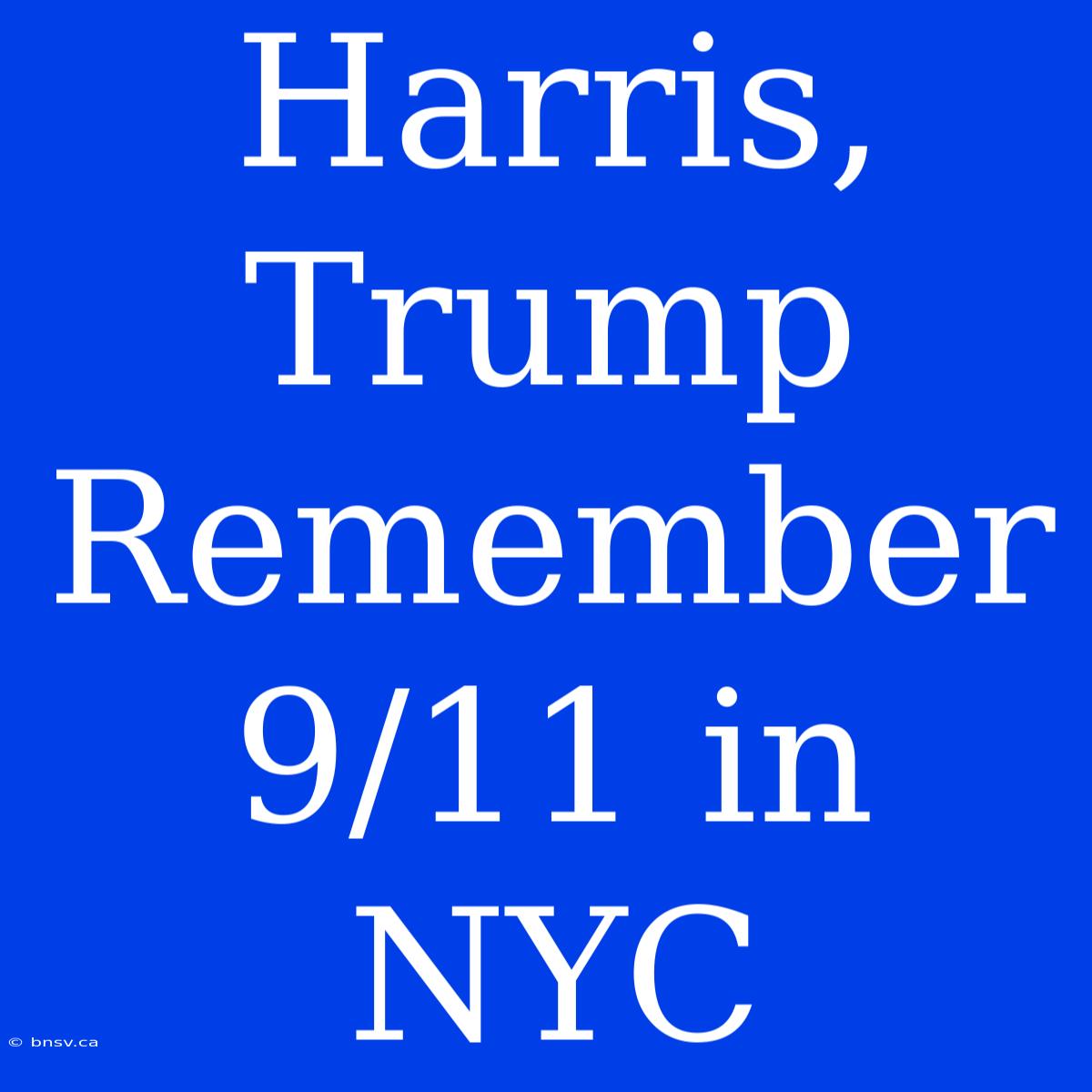 Harris, Trump Remember 9/11 In NYC