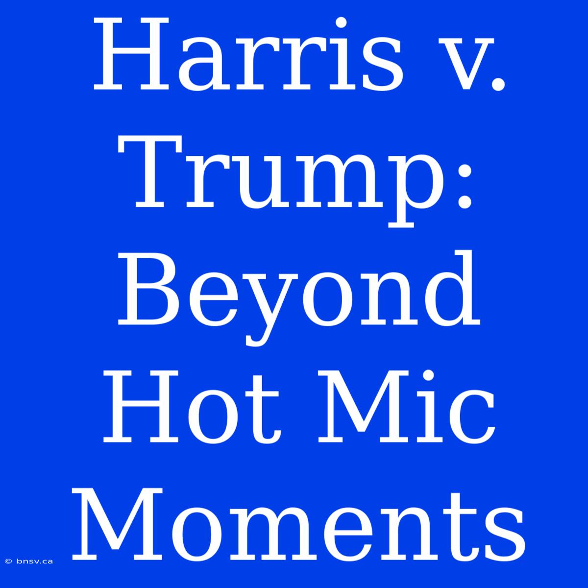 Harris V. Trump: Beyond Hot Mic Moments