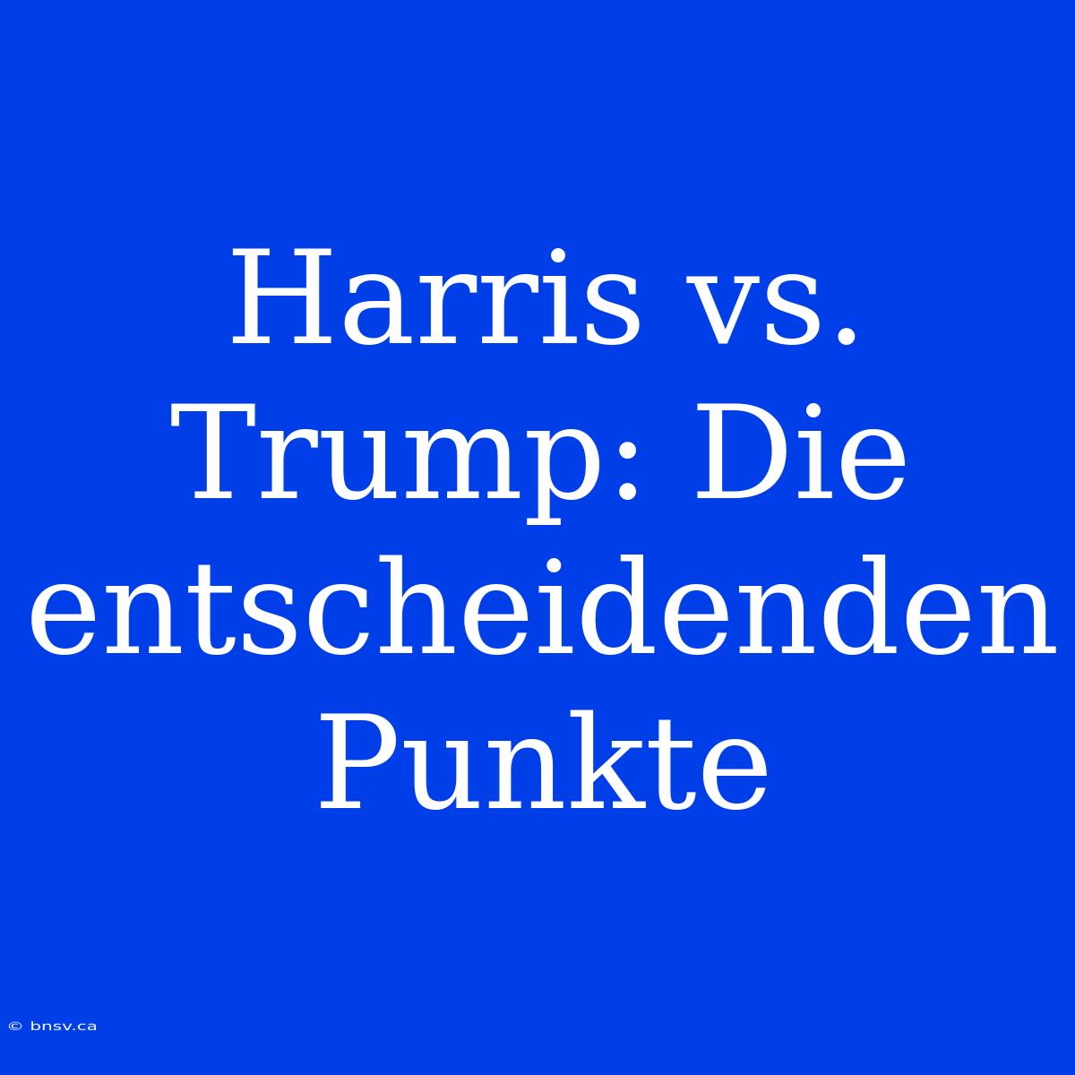 Harris Vs. Trump: Die Entscheidenden Punkte