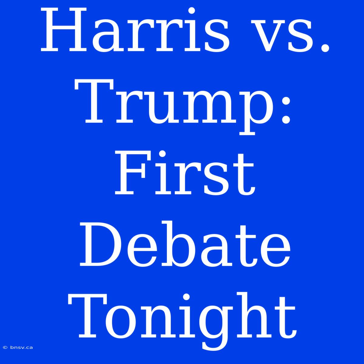 Harris Vs. Trump: First Debate Tonight