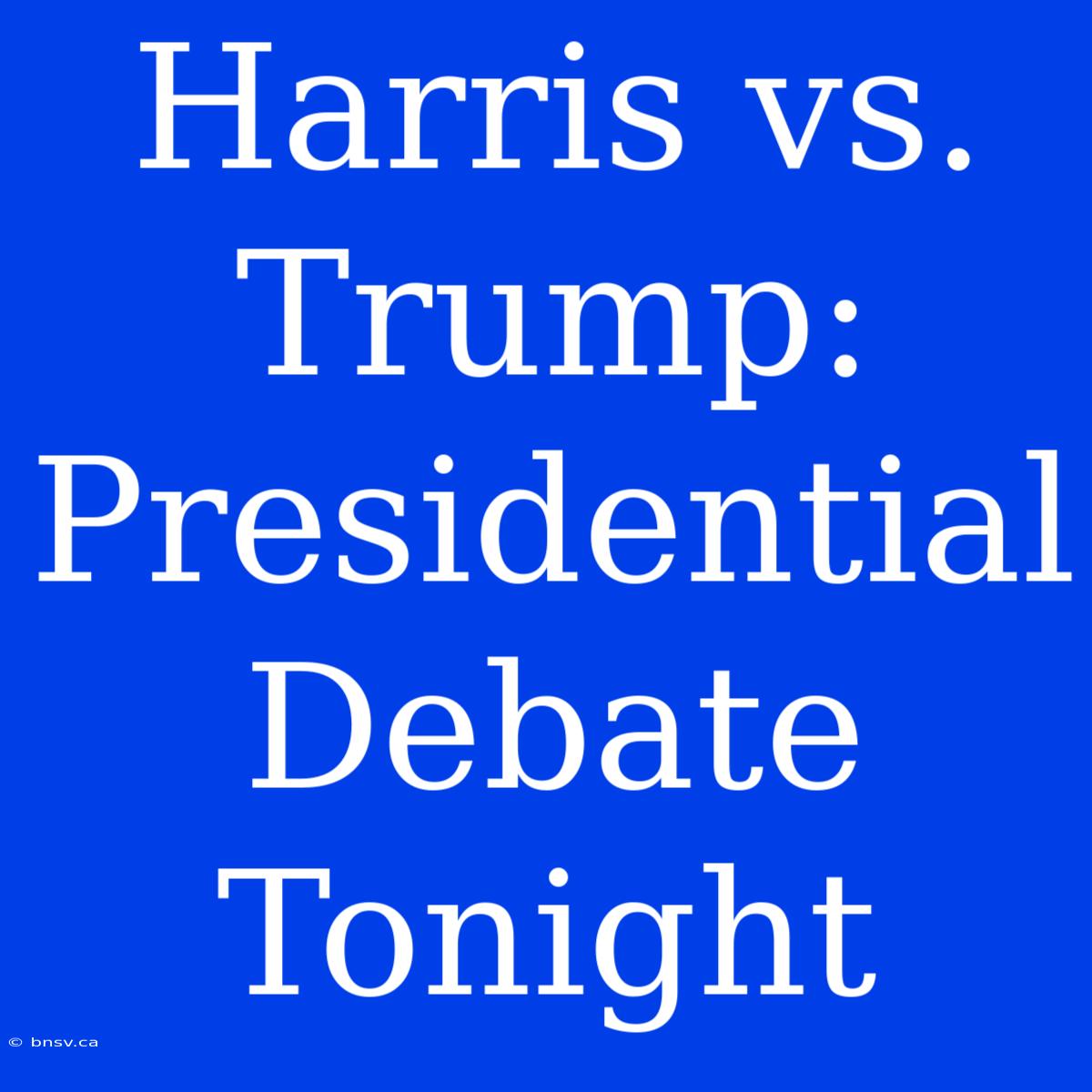 Harris Vs. Trump: Presidential Debate Tonight