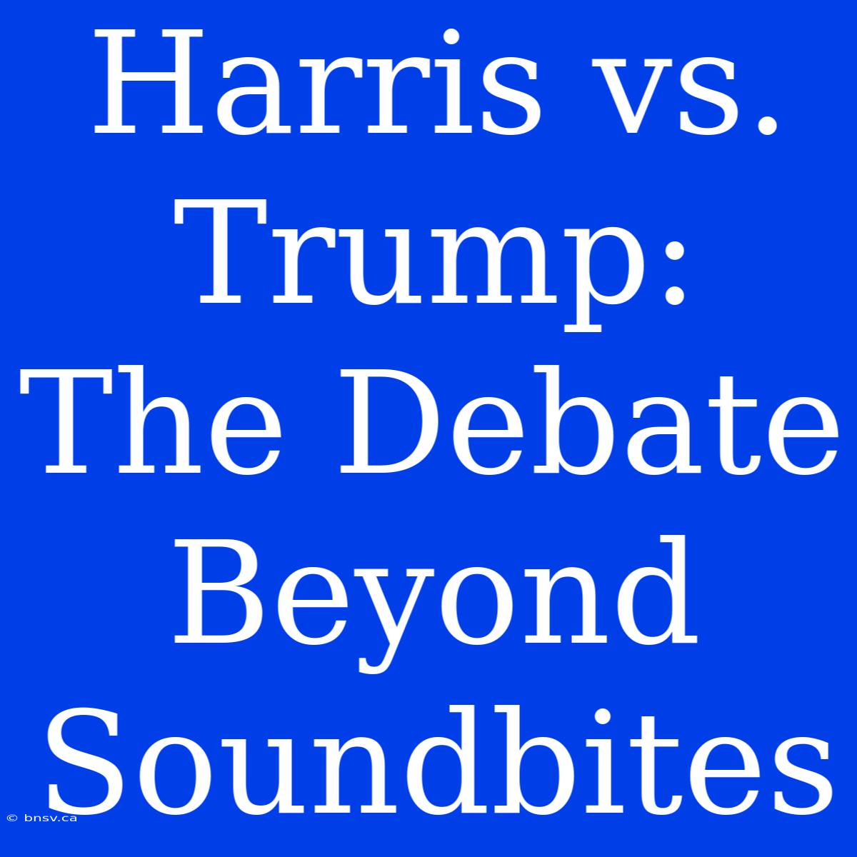 Harris Vs. Trump: The Debate Beyond Soundbites