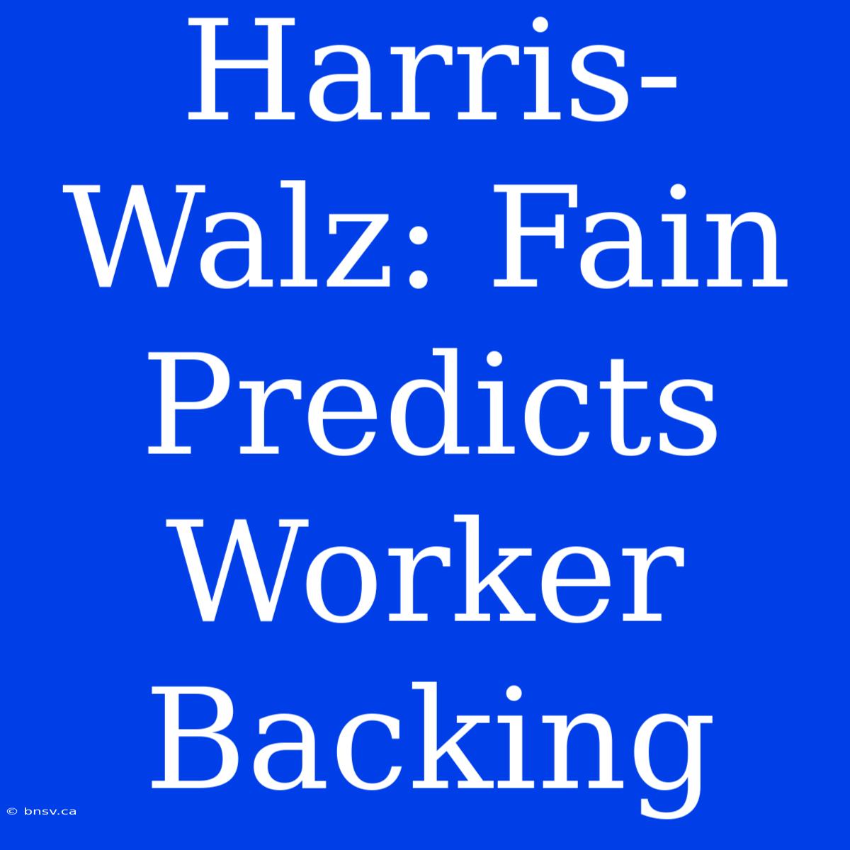 Harris-Walz: Fain Predicts Worker Backing