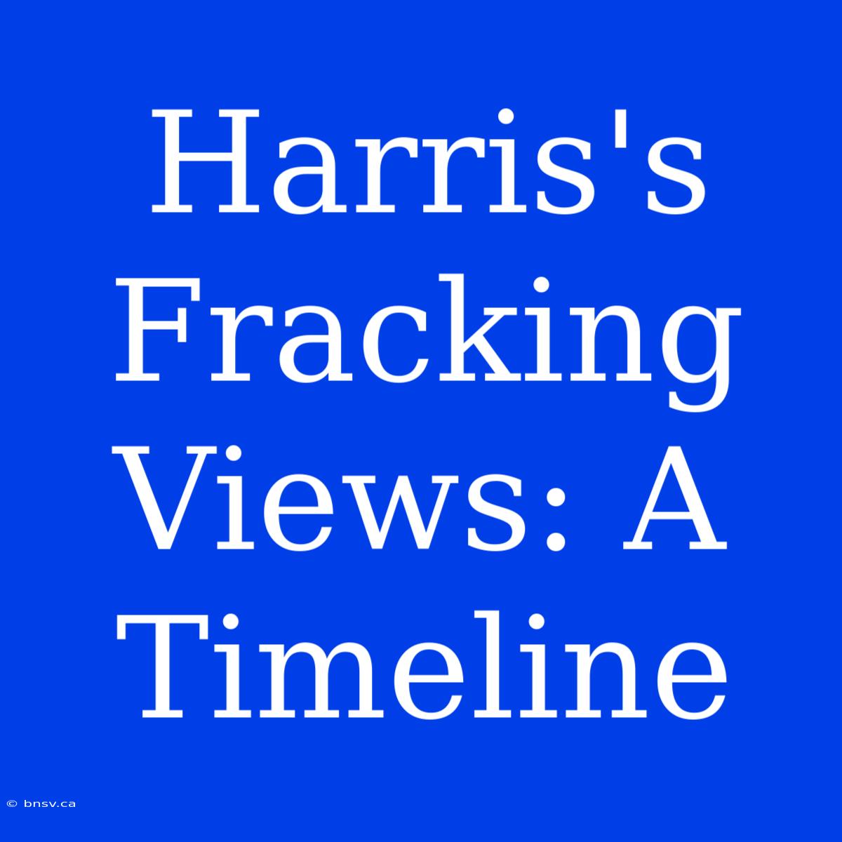 Harris's Fracking Views: A Timeline