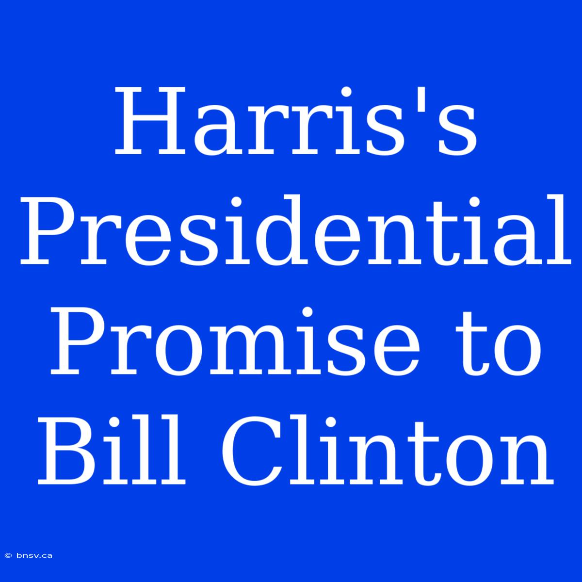 Harris's Presidential Promise To Bill Clinton