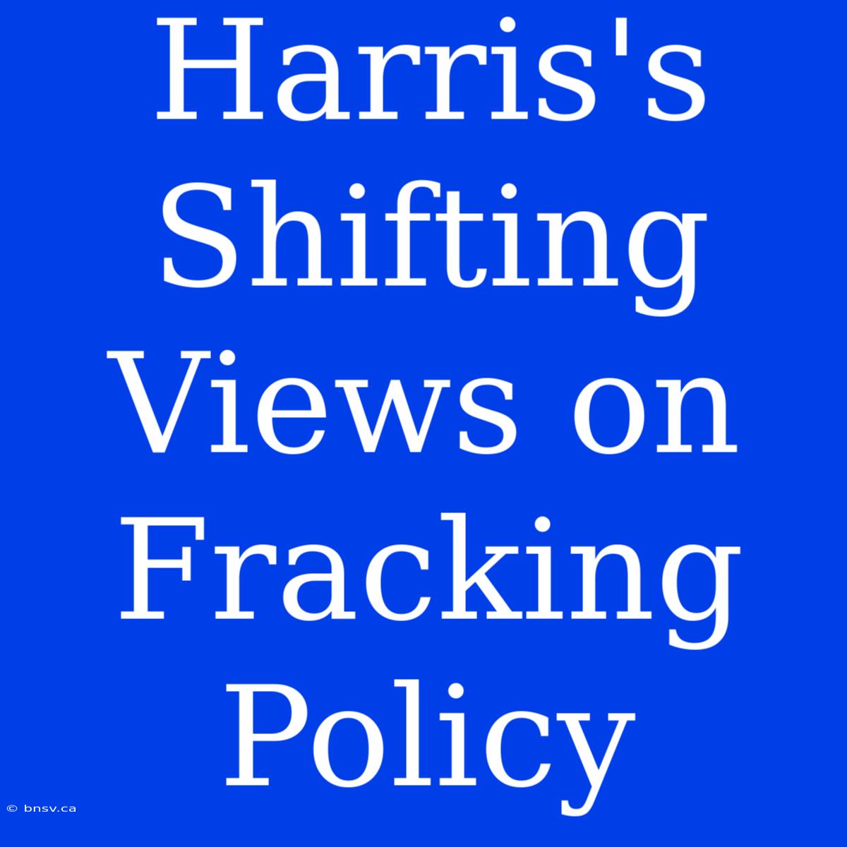 Harris's Shifting Views On Fracking Policy