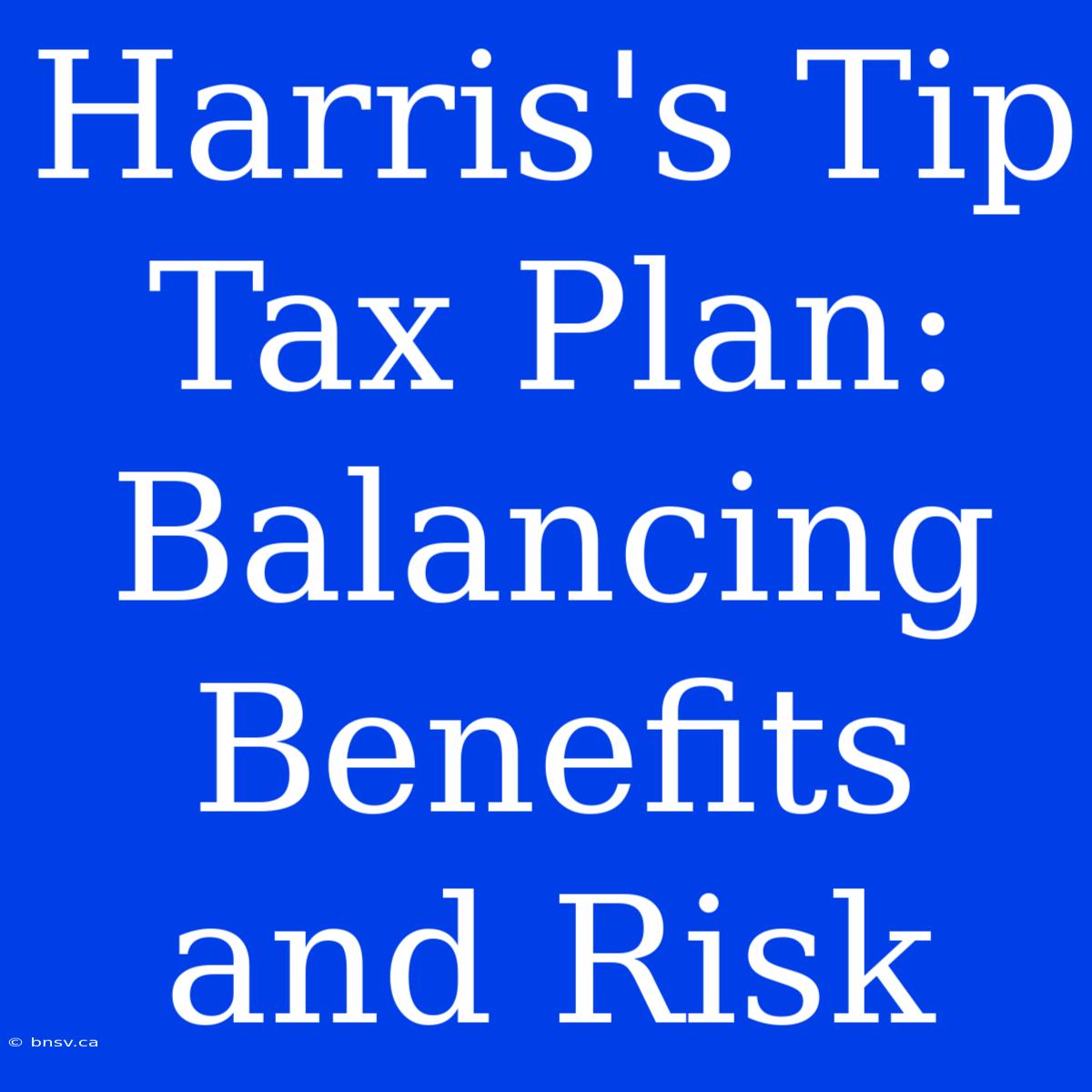 Harris's Tip Tax Plan: Balancing Benefits And Risk