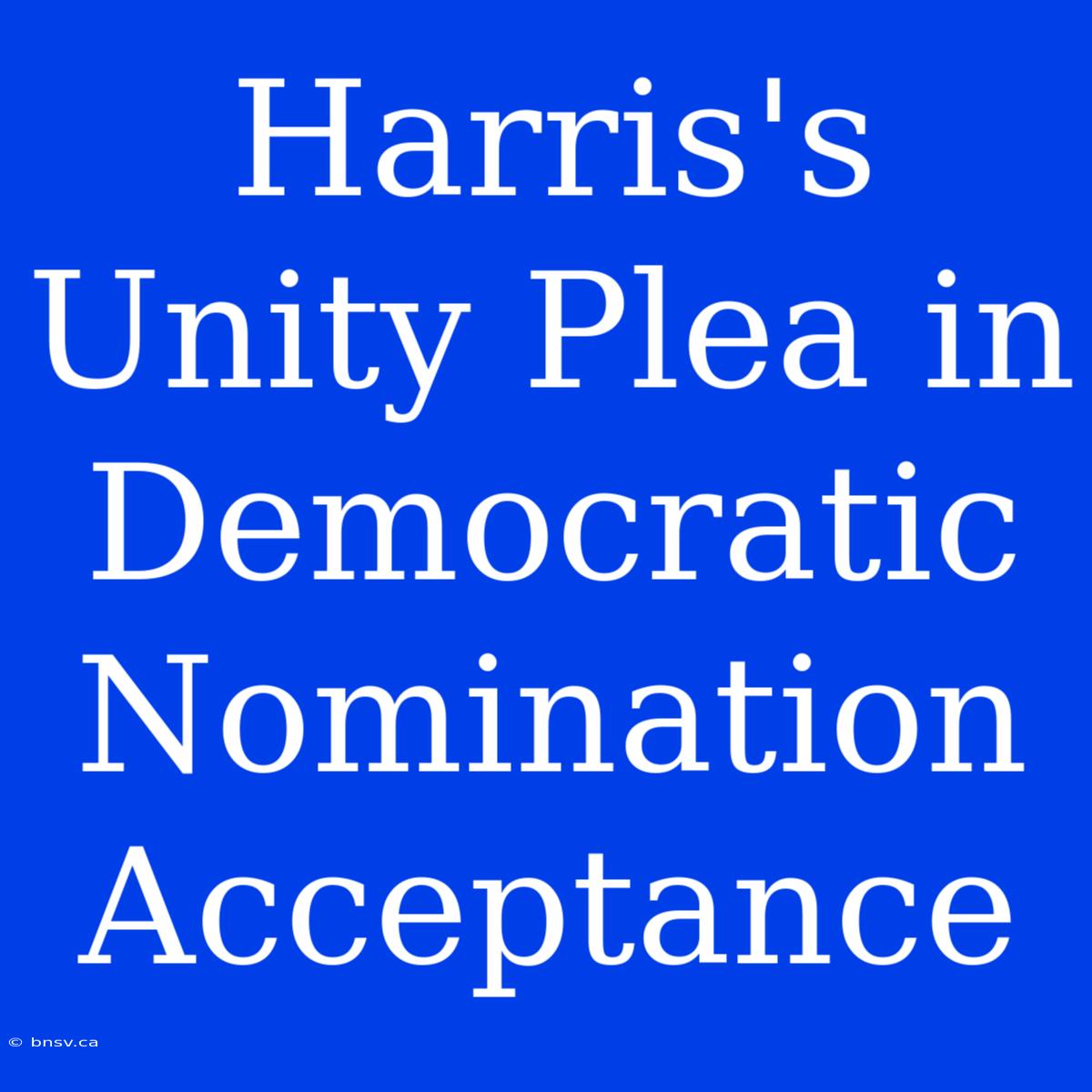 Harris's Unity Plea In Democratic Nomination Acceptance