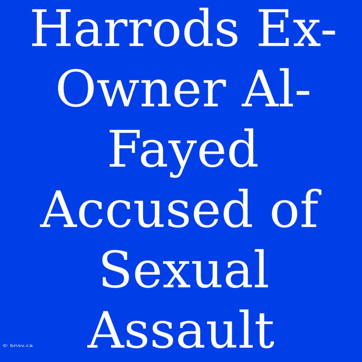 Harrods Ex-Owner Al-Fayed Accused Of Sexual Assault