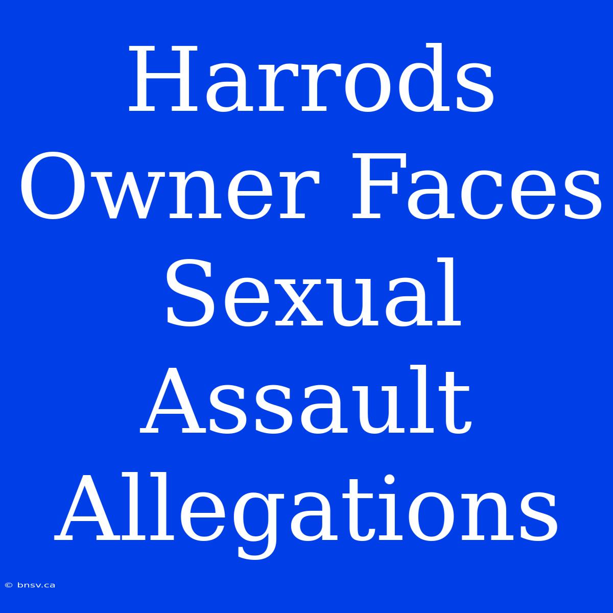 Harrods Owner Faces Sexual Assault Allegations