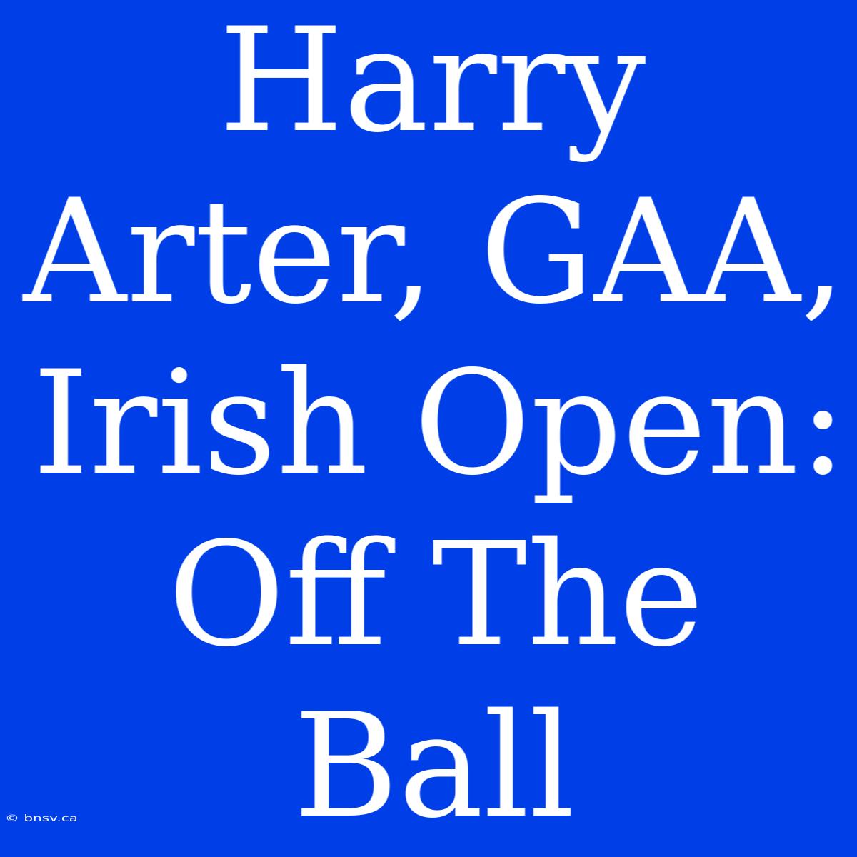 Harry Arter, GAA, Irish Open: Off The Ball