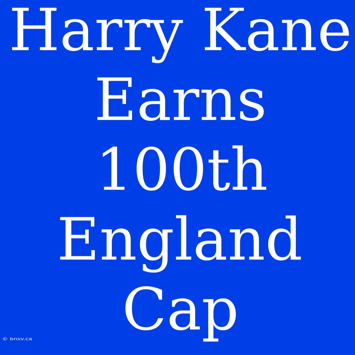 Harry Kane Earns 100th England Cap