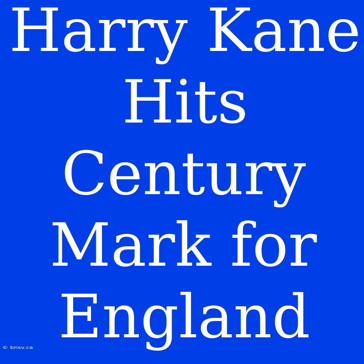 Harry Kane Hits Century Mark For England