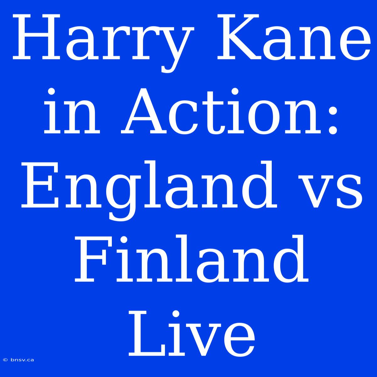 Harry Kane In Action: England Vs Finland Live