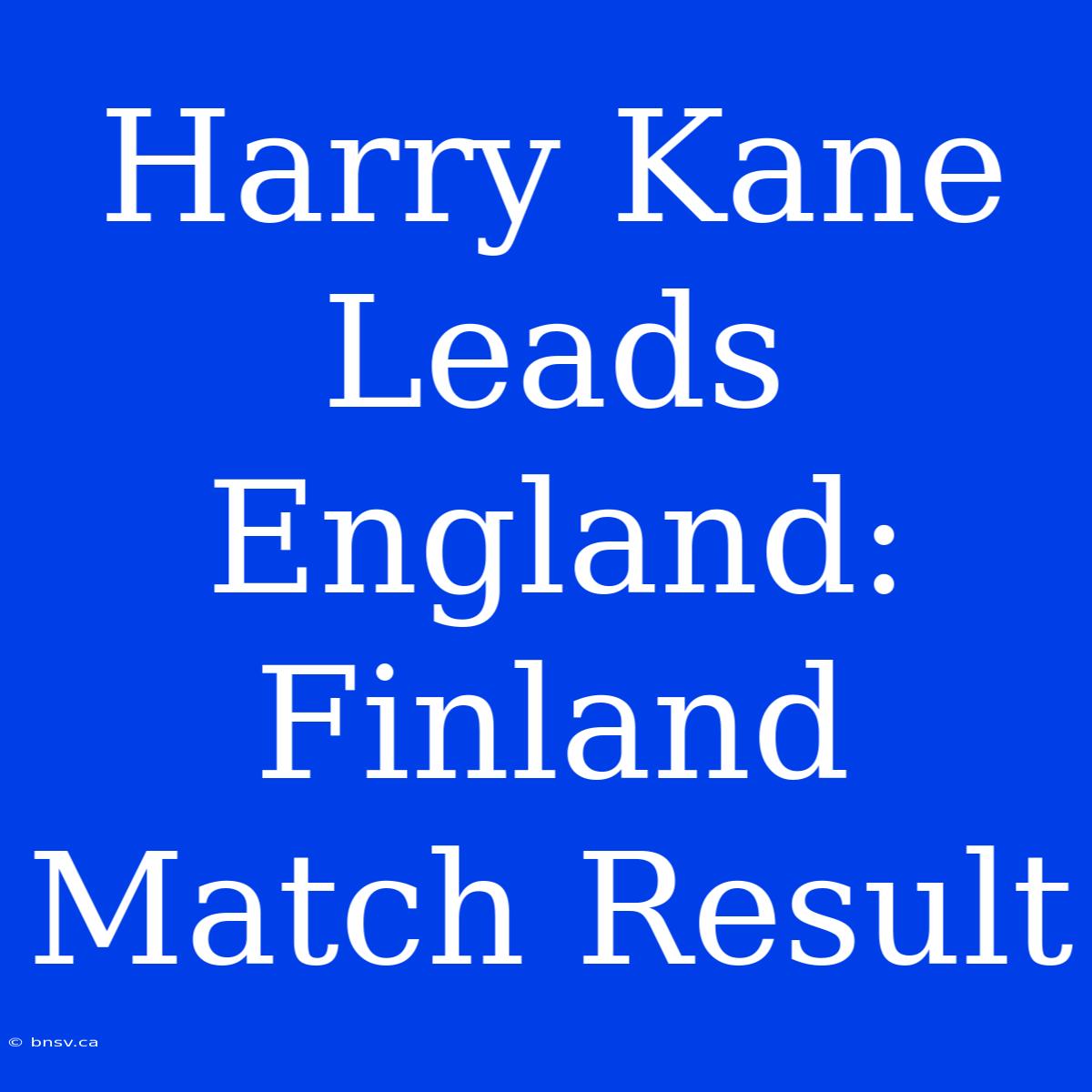 Harry Kane Leads England: Finland Match Result