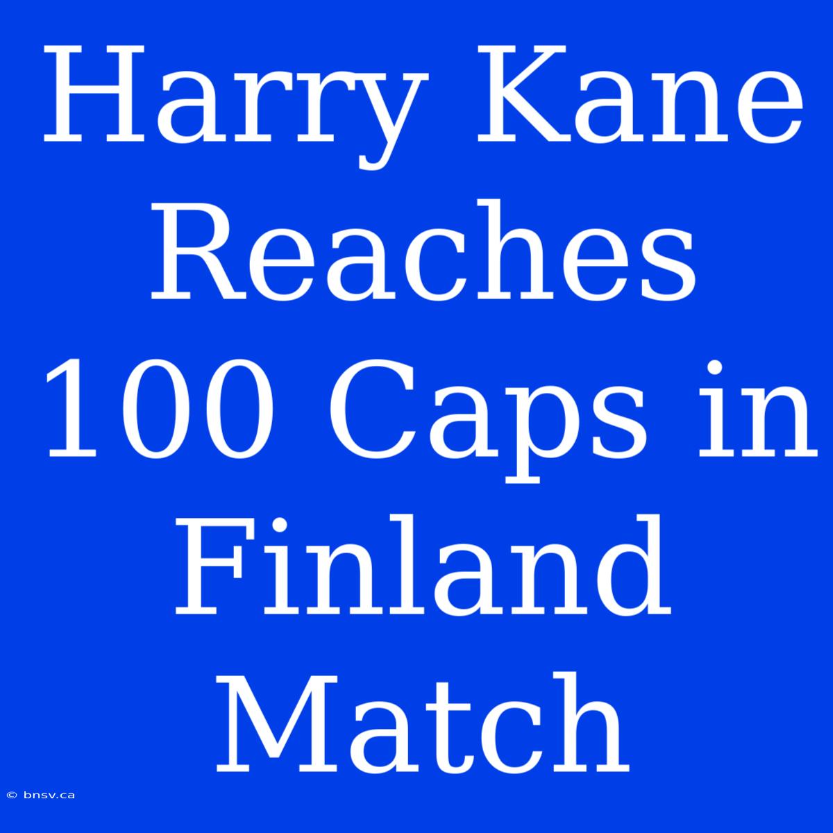 Harry Kane Reaches 100 Caps In Finland Match