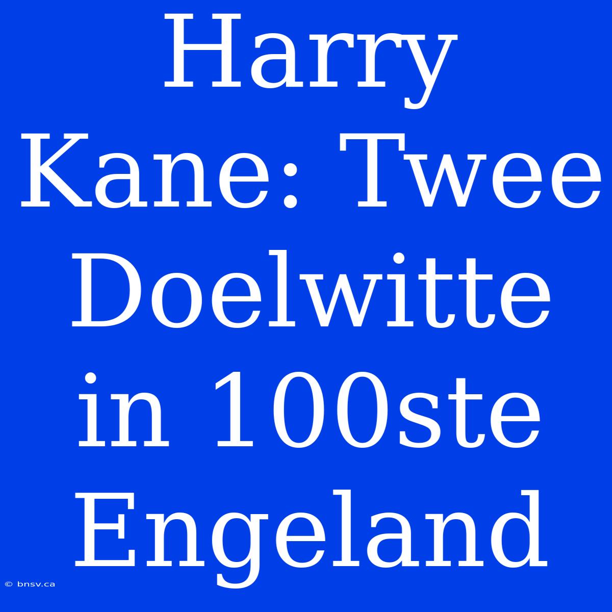 Harry Kane: Twee Doelwitte In 100ste Engeland